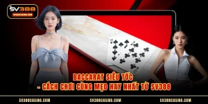 Baccarat Siêu Tốc - Cách Chơi Cùng Mẹo Hay Nhất Từ SV388