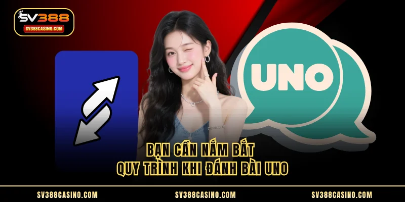 Bạn cần nắm bắt quy trình khi đánh bài Uno