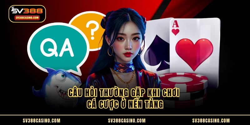 SV388 - TOP #1 THƯƠNG HIỆU CÁ CƯỢC CASINO SV388 UY TÍN 2025 18 Câu hỏi thường gặp khi chơi cá cược ở nền tảng