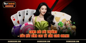 Game Bài Đổi Thưởng - Sức Hút Đỉnh Cao Từ Sân Chơi Online