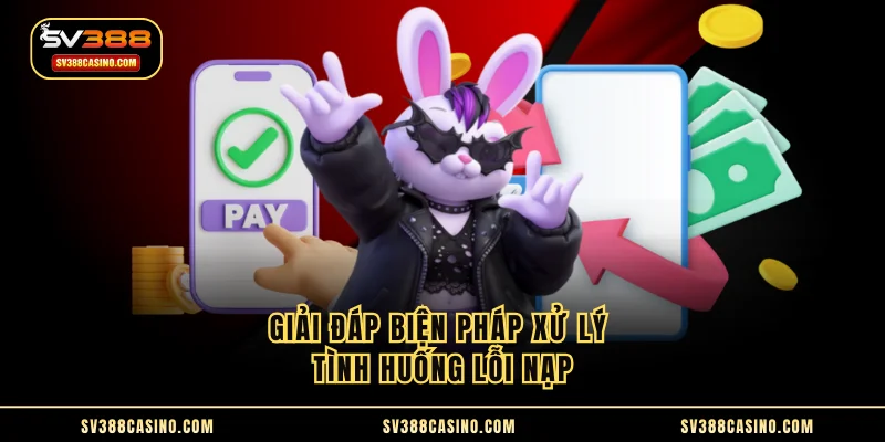 Nạp Tiền SV388 - Nhận Vốn Cá Cược Siêu Tốc Chỉ 1p30s 3 Giải đáp biện pháp xử lý tình huống lỗi nạp