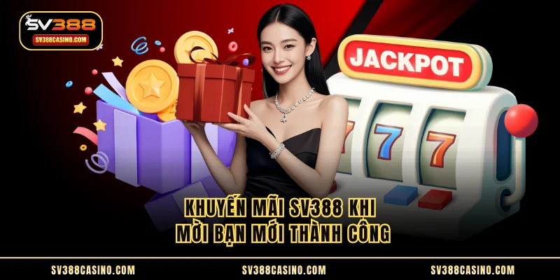 Khuyến mãi SV388 khi mời bạn mới thành công