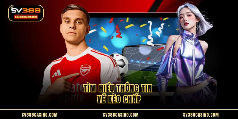 Kèo Chấp - Loại Hình Cá Độ Vô Cùng Phổ Biến Hiện Nay 1 Tìm hiểu thông tin về kèo chấp