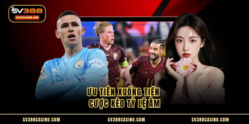 Ưu tiên xuống tiền cược kèo tỷ lệ âm